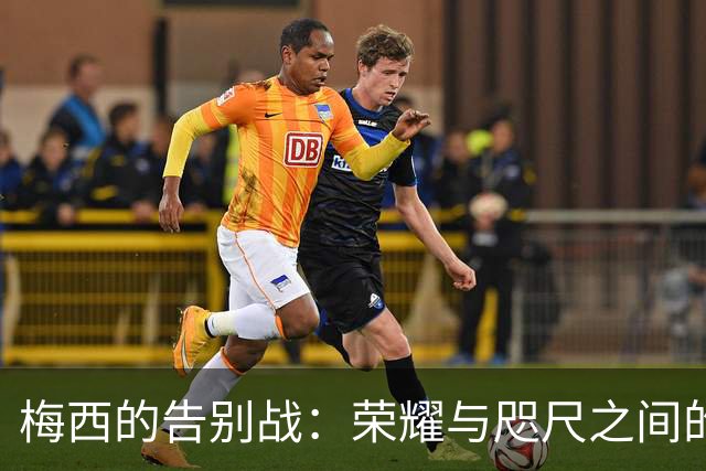梅西的告别战：荣耀与咫尺之间的对比